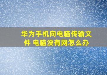 华为手机向电脑传输文件 电脑没有网怎么办